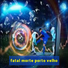 fatal morte porto velho